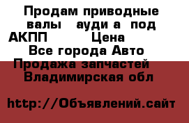 Продам приводные валы , ауди а4 под АКПП 5HP19 › Цена ­ 3 000 - Все города Авто » Продажа запчастей   . Владимирская обл.